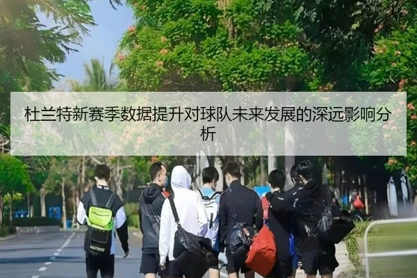 杜兰特新赛季数据提升对球队未来发展的深远影响分析